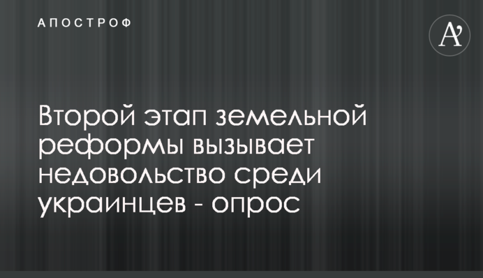 Второй этап земельной реформы вызывает недовольство среди украинцев - опрос