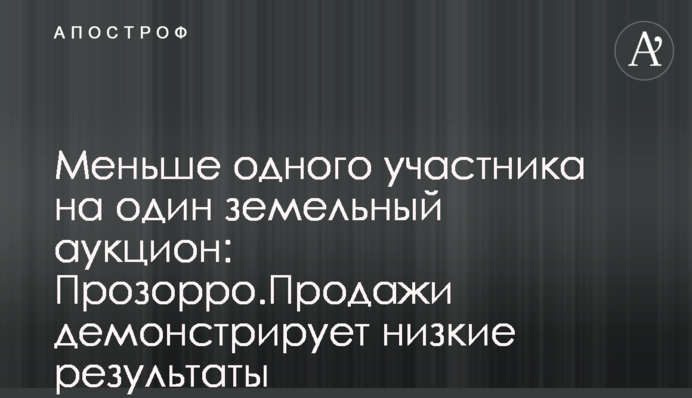 Менше одного учасника на один земельний аукціон: Прозорро.Продажі демонструє низькі результати