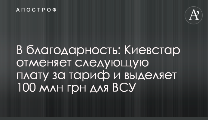 На знак подяки: Київстар скасовує наступну плату за тариф і виділяє 100 млн грн для ЗСУ