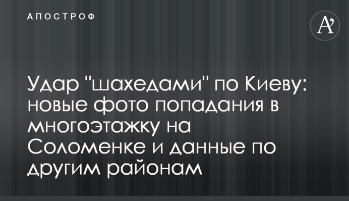 Удар "шахедами" по Киеву: новые фото попадания в многоэтажку на Соломенке и данные по другим районам