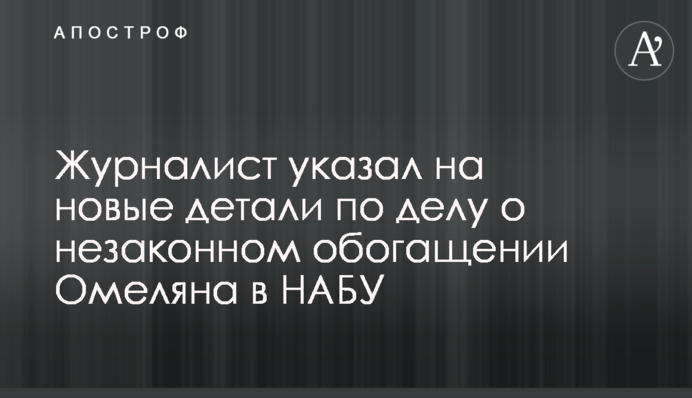 Журналіст вказав на нові деталі у справі про незаконне збагачення Омеляна у НАБУ