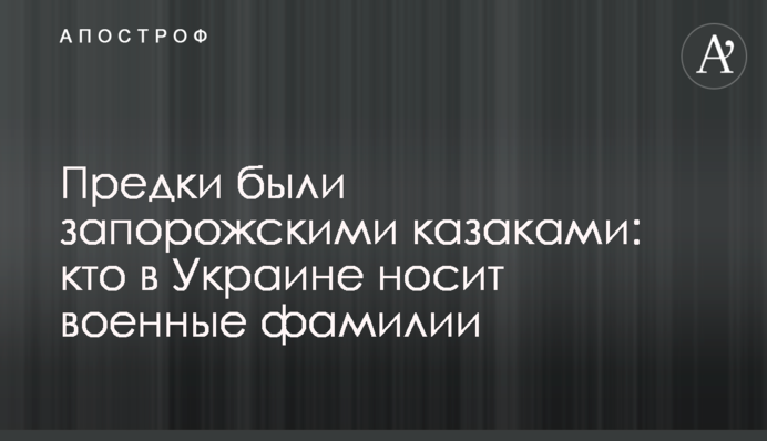 Предки были запорожскими казаками: кто в Украине носит военные фамилии