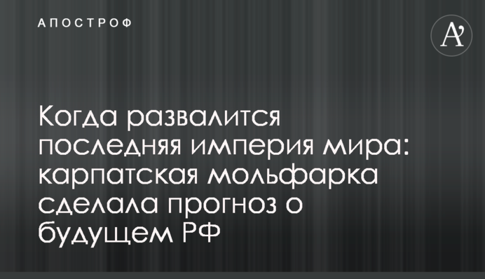 Коли розвалиться остання імперія світу: карпатська мольфарка зробила прогноз про майбутнє РФ