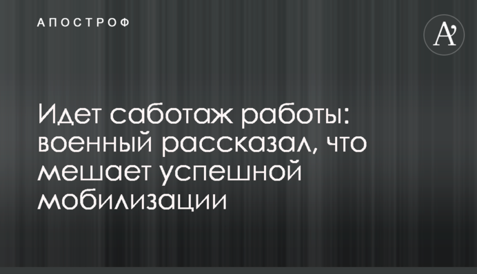 Идет саботаж работы: военный рассказал, что мешает успешной мобилизации