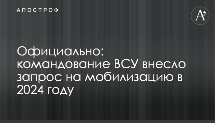 Официально: командование ВСУ внесло запрос на мобилизацию в 2024 году