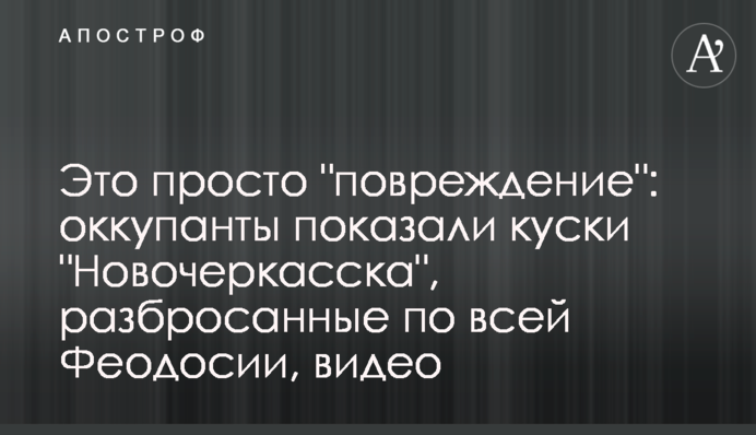 Це просто "пошкодження": окупанти показали шматки "Новочеркаська", розкидані по всій Феодосії, відео