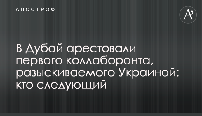 У Дубай заарештували першого колаборанта, якого розшукує Україна: хто наступний