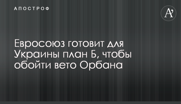 Євросоюз готує для України план Б, щоб обійти вето Орбана