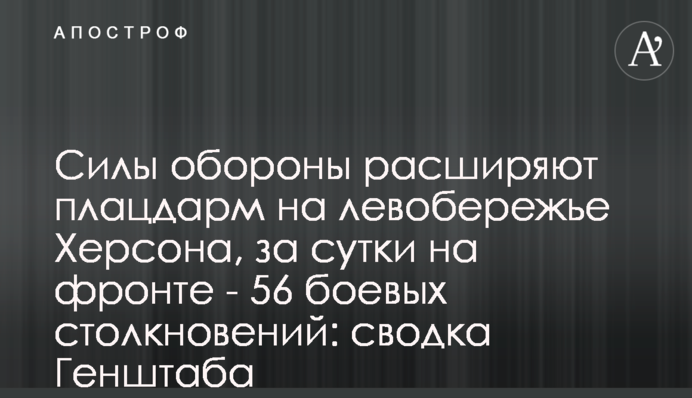 Сили оборони розширюють плацдарм на лівобережжі Херсонщини, за добу на фронті - 56 бойових зіткнень: зведення Генштабу