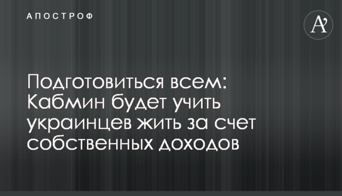Подготовиться всем: Кабмин будет учить украинцев жить за счет собственных доходов
