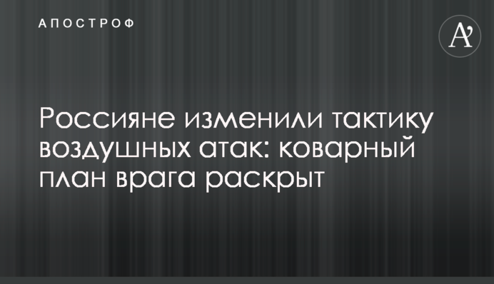 Russians changed tactics of air attacks: enemy's devious plan is revealed