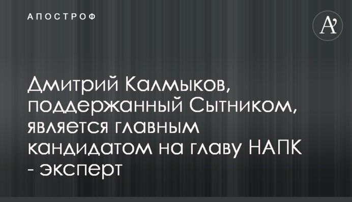 Дмитрий Калмыков, поддержанный Сытником, является главным кандидатом на главу НАПК - эксперт