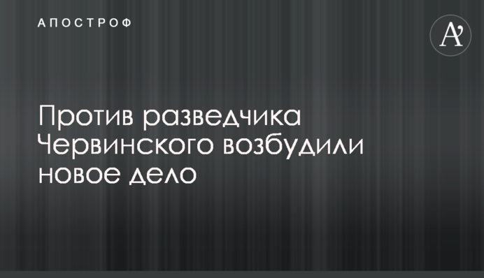 Проти розвідника Червінського порушили нову справу