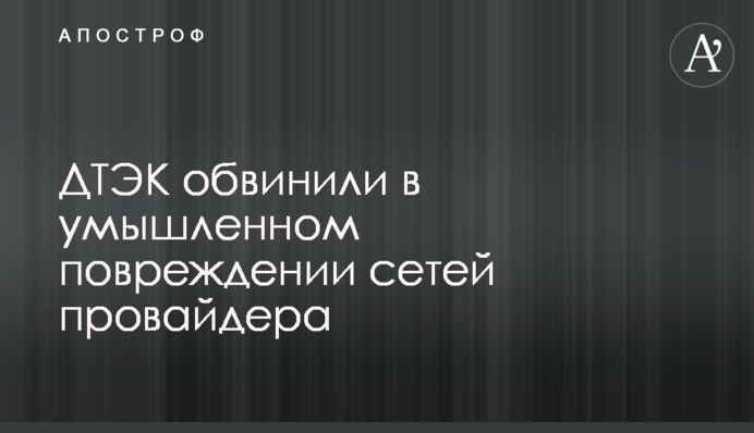ДТЭК обвинили в умышленном повреждении сетей провайдера