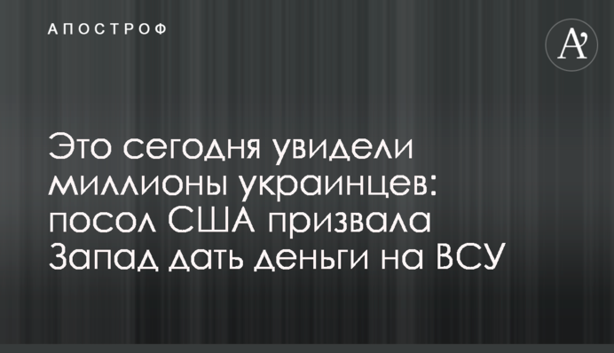 Це сьогодні побачили мільйони українців: посол США закликала Захід дати гроші на ЗСУ