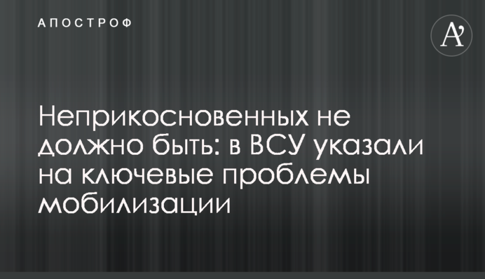 Недоторканних не має бути: в ЗСУ вказали на ключові проблеми мобілізації