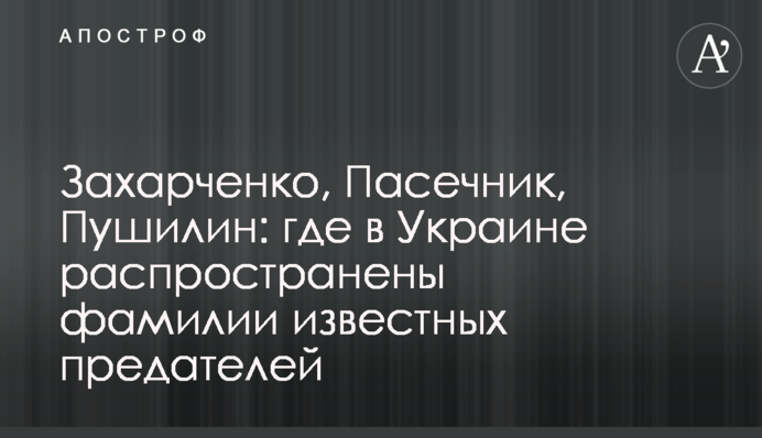 Захарченко, Пасічник, Пушилін: де в Україні поширені прізвища відомих зрадників