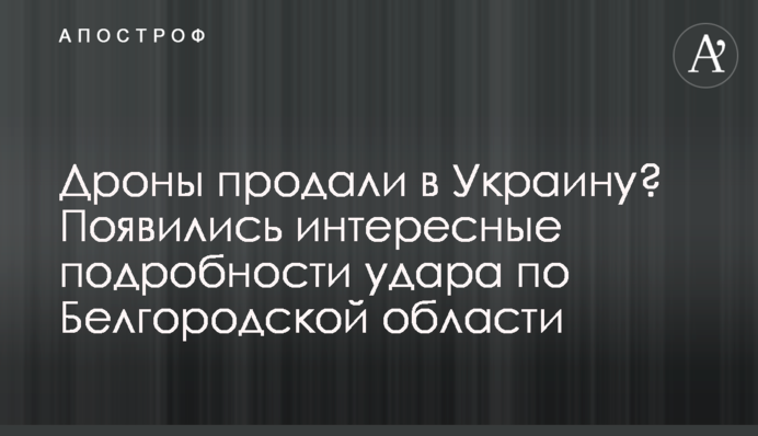 Дрони продали в Україну? З'явилися цікаві подробиці удару по Бєлгородській області
