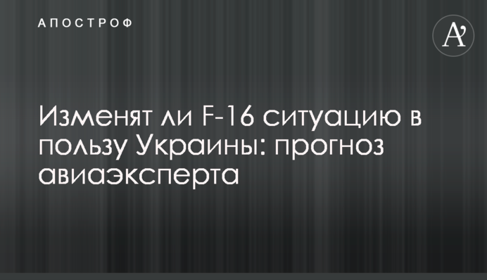 Изменят ли F-16 ситуацию в пользу Украины: прогноз авиаэксперта
