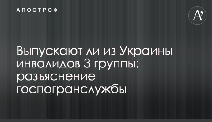 Выпускают ли из Украины инвалидов 3 группы: разъяснение госпогранслужбы