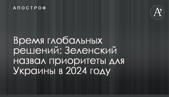 Час глобальних рішень: Зеленський назвав пріоритети для України в 2024 році