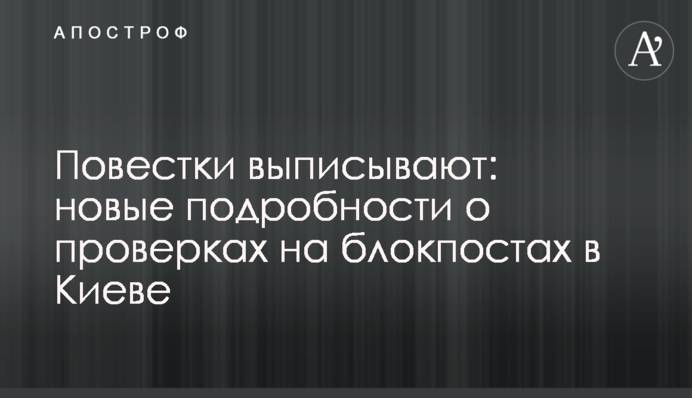 Повестки выписывают: новые подробности о проверках на блокпостах в Киеве