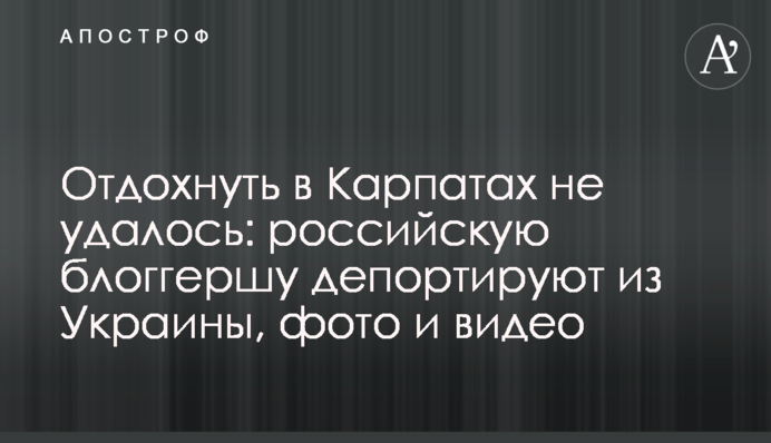 Відпочити в Карпатах не вдалося: російську блогерку депортують з України, фото і відео