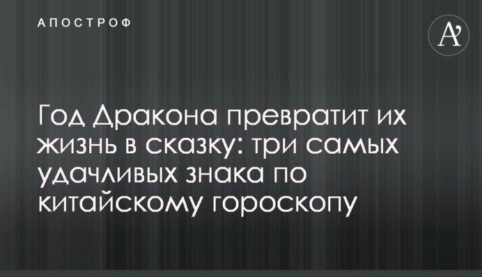Год Дракона превратит их жизнь в сказку: три самых удачливых знака по китайскому гороскопу