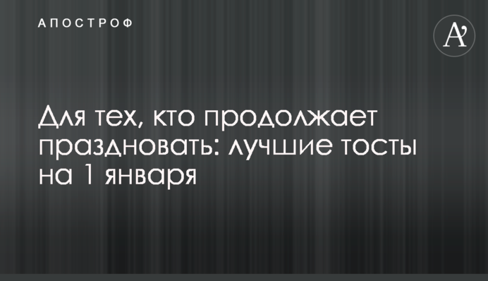 Для тих, хто продовжує святкувати: найкращі тости на 1 січня