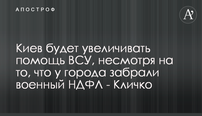 Киев будет увеличивать помощь ВСУ, несмотря на то, что у города забрали военный НДФЛ - Кличко