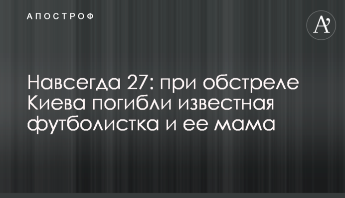 Навсегда 27: при обстреле Киева погибли известная футболистка и ее мама