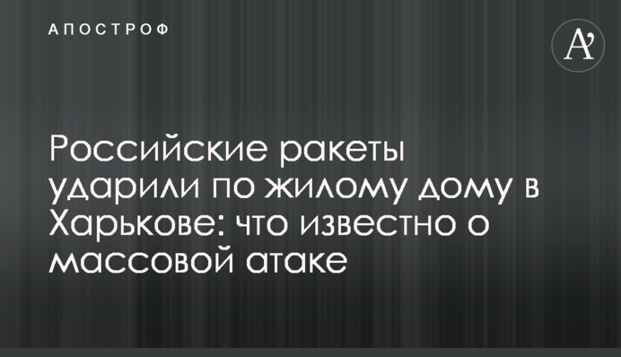 Російські ракети вдарили по житловому будинку в Харкові: що відомо про масову атаку