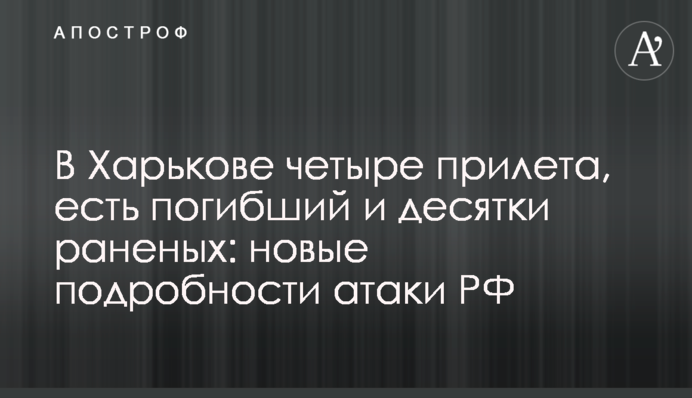 У Харкові чотири прильоти, є загибла і десятки поранених: нові подробиці атаки РФ