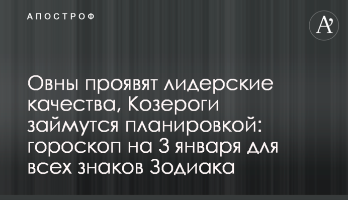 Овны проявят лидерские качества, Козероги займутся планировкой: гороскоп на 3 января для всех знаков Зодиака