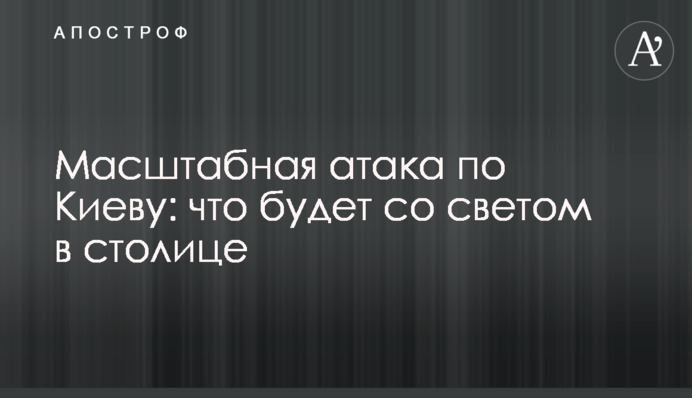 Масштабна атака по Києву: що буде зі світлом в столиці