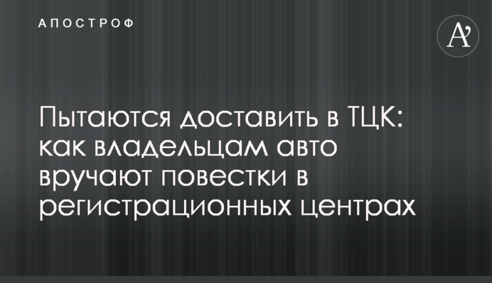 Намагаються доставити до ТЦК: як власникам авто вручають повістки в реєстраційних центрах