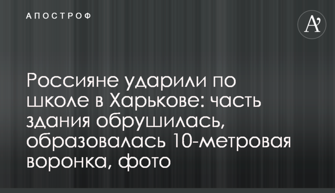 Россияне ударили по школе в Харькове: часть здания обрушилась, образовалась 10-метровая воронка, фото