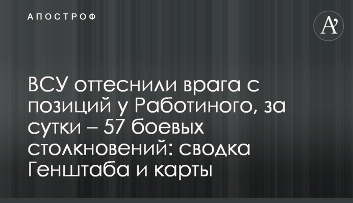ЗСУ відтіснили ворога з позицій біля Роботиного, за добу - 57 бойових зіткнень: зведення Генштабу і карти