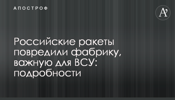Российские ракеты повредили фабрику, важную для ВСУ: подробности