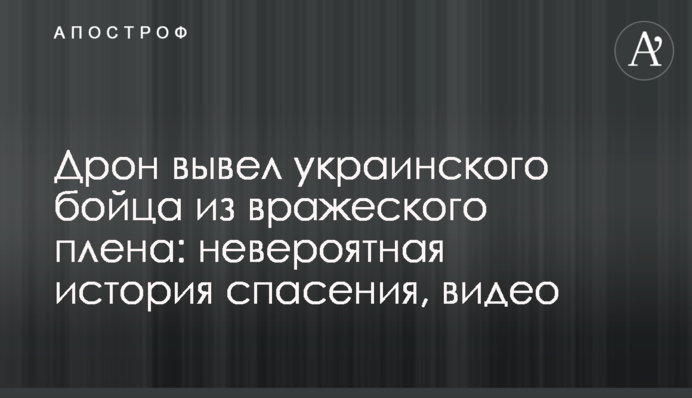 Дрон вивів українського бійця з ворожого полону: неймовірна історія порятунку, відео