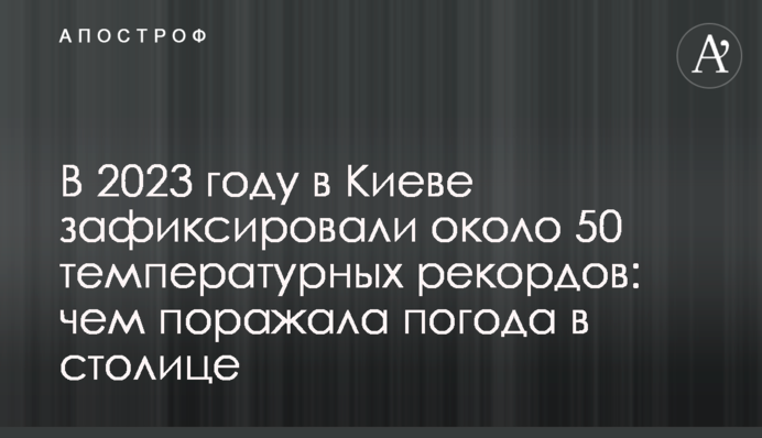 В 2023 році в Києві зафіксували майже 50 температурних рекордів: чим вражала погода в столиці