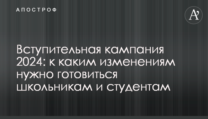Вступна кампанія 2024: до яких змін треба готуватись школярам та студентам