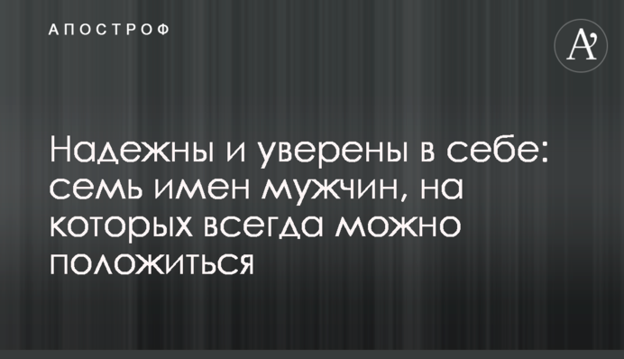 Надійні та впевнені у собі: сім імен чоловіків, на яких завжди можна покластися