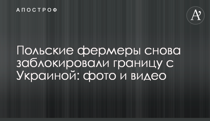 Польские фермеры снова заблокировали границу с Украиной: фото и видео