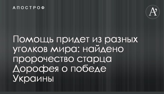 Помощь придет из разных уголков мира: найдено пророчество старца Дорофея о победе Украины