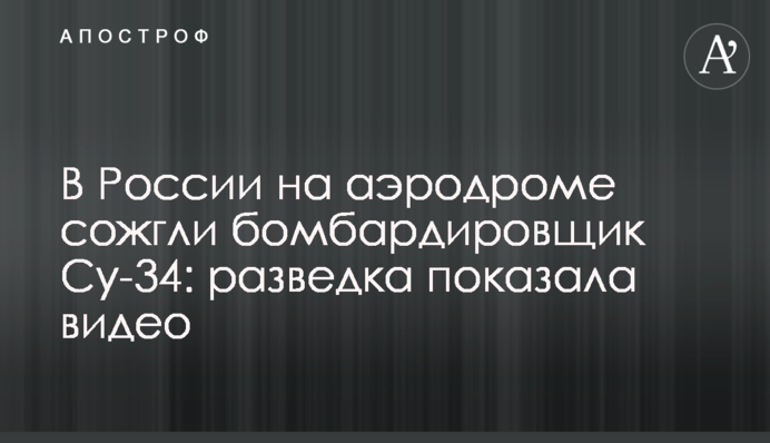 В Росії на аеродромі спалили бомбардувальник Су-34: розвідка показала відео
