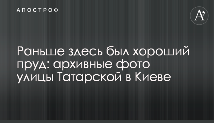 Раніше тут був гарний ставок: архівні фото вулиці Татарської в Києві