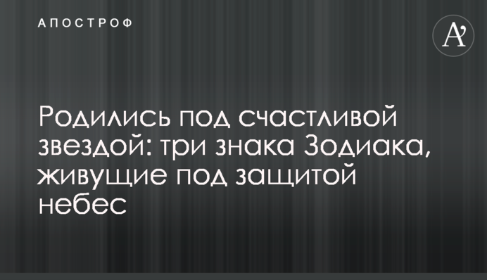 Родились под счастливой звездой: три знака Зодиака, живущие под защитой небес