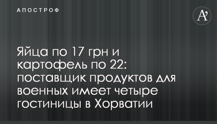 Яйца по 17 грн и картофель по 22: поставщик продуктов для военных имеет четыре гостиницы в Хорватии