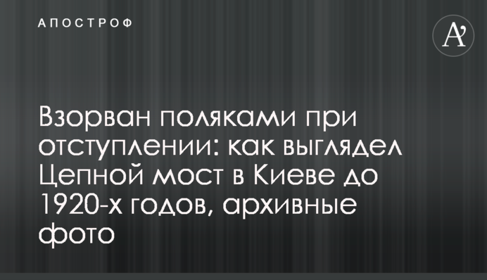 Підірваний поляками при відступі: як виглядав Ланцюговий міст у Києві до 1920-х років, архівні фото